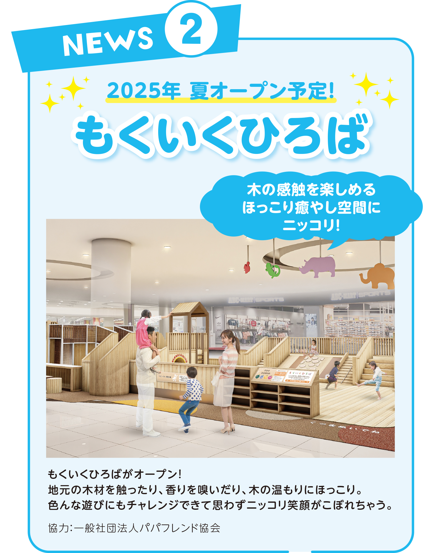 2025年 夏オープン予定！もくいくひろばがオープン!木の感触を楽しめるほっこり癒やし空間にニッコリ!地元の木材を触ったり、香りを嗅いだり、木の温もりにほっこり。色んな遊びにもチャレンジできて思わずニッコリ笑顔がこぼれちゃう。